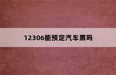 12306能预定汽车票吗