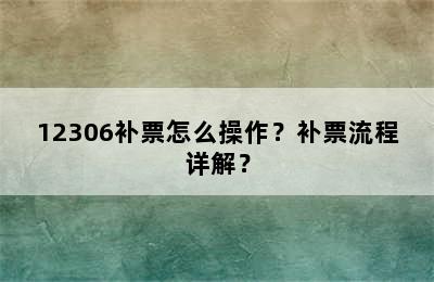 12306补票怎么操作？补票流程详解？