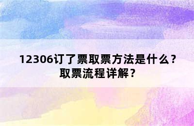 12306订了票取票方法是什么？取票流程详解？