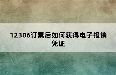 12306订票后如何获得电子报销凭证