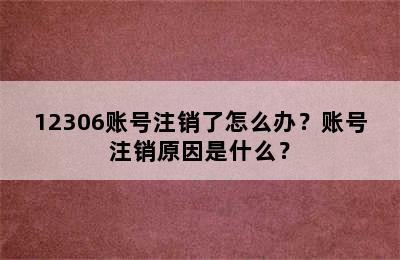 12306账号注销了怎么办？账号注销原因是什么？