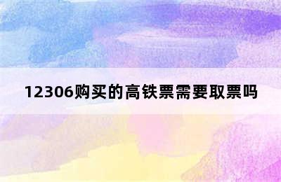 12306购买的高铁票需要取票吗