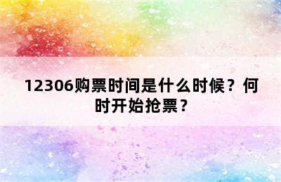 12306购票时间是什么时候？何时开始抢票？