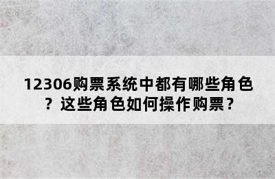 12306购票系统中都有哪些角色？这些角色如何操作购票？