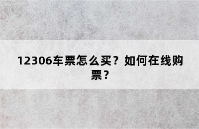 12306车票怎么买？如何在线购票？