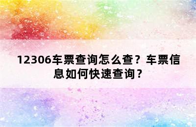 12306车票查询怎么查？车票信息如何快速查询？