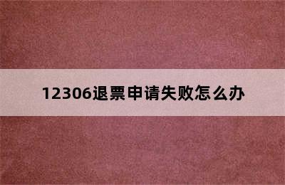 12306退票申请失败怎么办