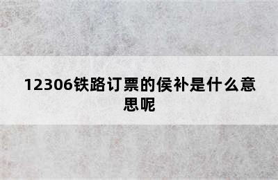 12306铁路订票的侯补是什么意思呢