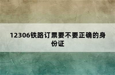 12306铁路订票要不要正确的身份证