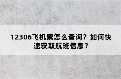 12306飞机票怎么查询？如何快速获取航班信息？