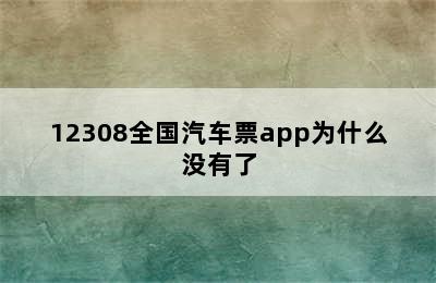 12308全国汽车票app为什么没有了