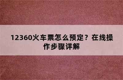 12360火车票怎么预定？在线操作步骤详解