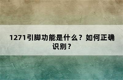 1271引脚功能是什么？如何正确识别？