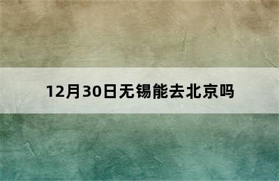 12月30日无锡能去北京吗