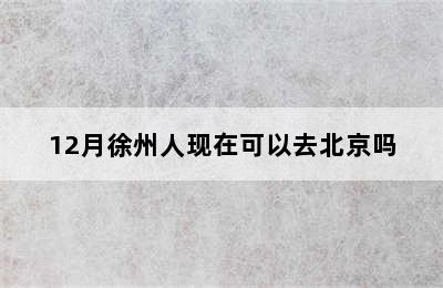 12月徐州人现在可以去北京吗