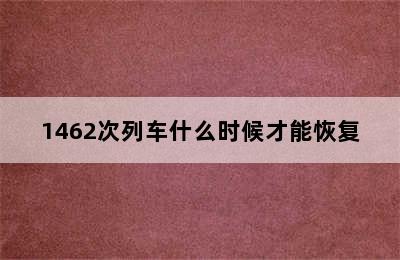 1462次列车什么时候才能恢复