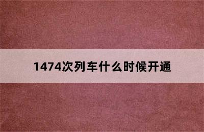 1474次列车什么时候开通