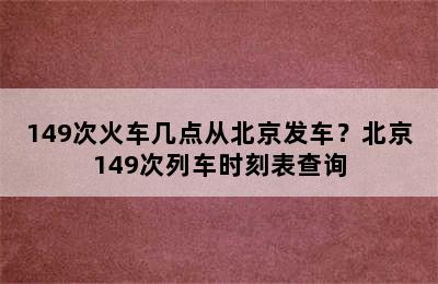 149次火车几点从北京发车？北京149次列车时刻表查询