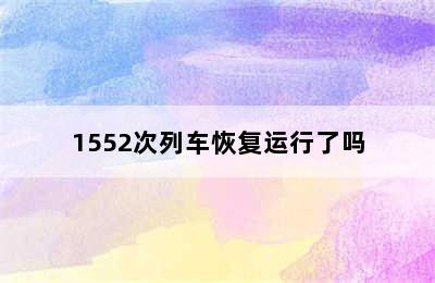 1552次列车恢复运行了吗