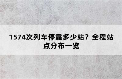 1574次列车停靠多少站？全程站点分布一览
