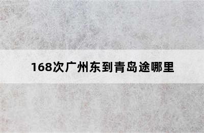 168次广州东到青岛途哪里