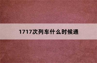 1717次列车什么时候通