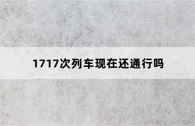 1717次列车现在还通行吗