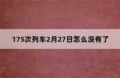 175次列车2月27日怎么没有了