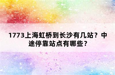 1773上海虹桥到长沙有几站？中途停靠站点有哪些？