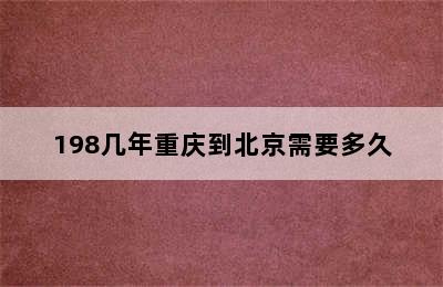 198几年重庆到北京需要多久