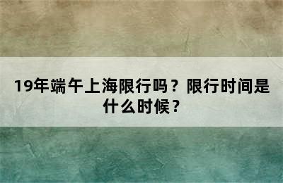 19年端午上海限行吗？限行时间是什么时候？