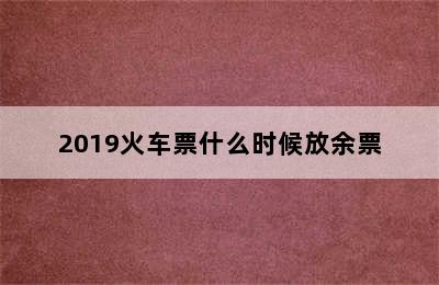 2019火车票什么时候放余票