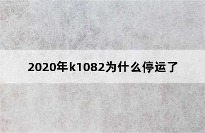 2020年k1082为什么停运了