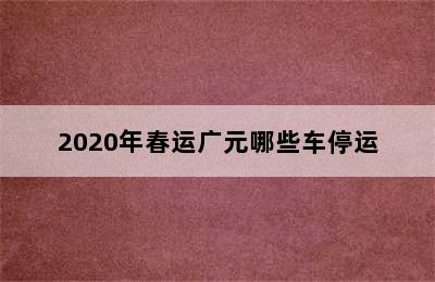 2020年春运广元哪些车停运