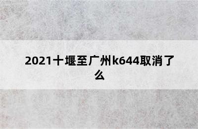 2021十堰至广州k644取消了么