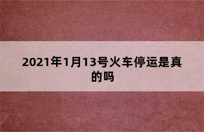 2021年1月13号火车停运是真的吗