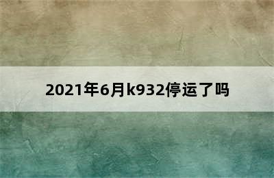 2021年6月k932停运了吗