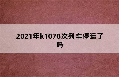 2021年k1078次列车停运了吗