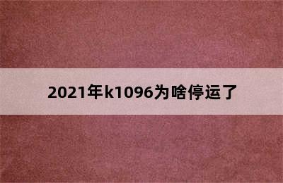 2021年k1096为啥停运了