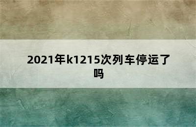 2021年k1215次列车停运了吗