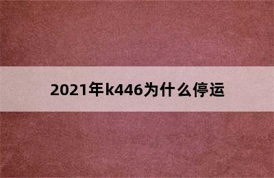 2021年k446为什么停运