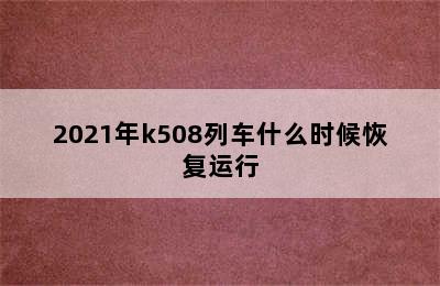 2021年k508列车什么时候恢复运行