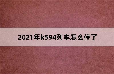 2021年k594列车怎么停了