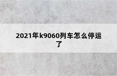 2021年k9060列车怎么停运了