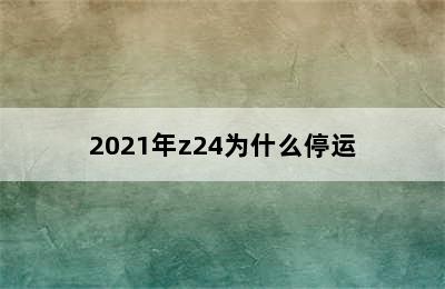 2021年z24为什么停运