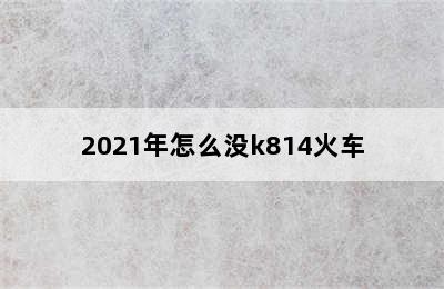 2021年怎么没k814火车