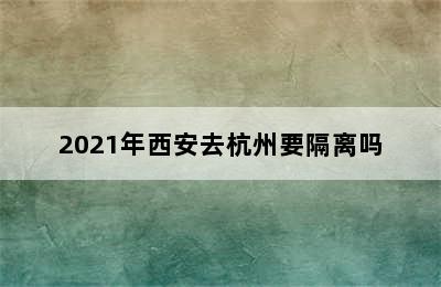 2021年西安去杭州要隔离吗