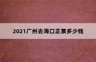 2021广州去海口正票多少钱