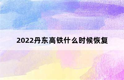 2022丹东高铁什么时候恢复