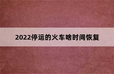 2022停运的火车啥时间恢复